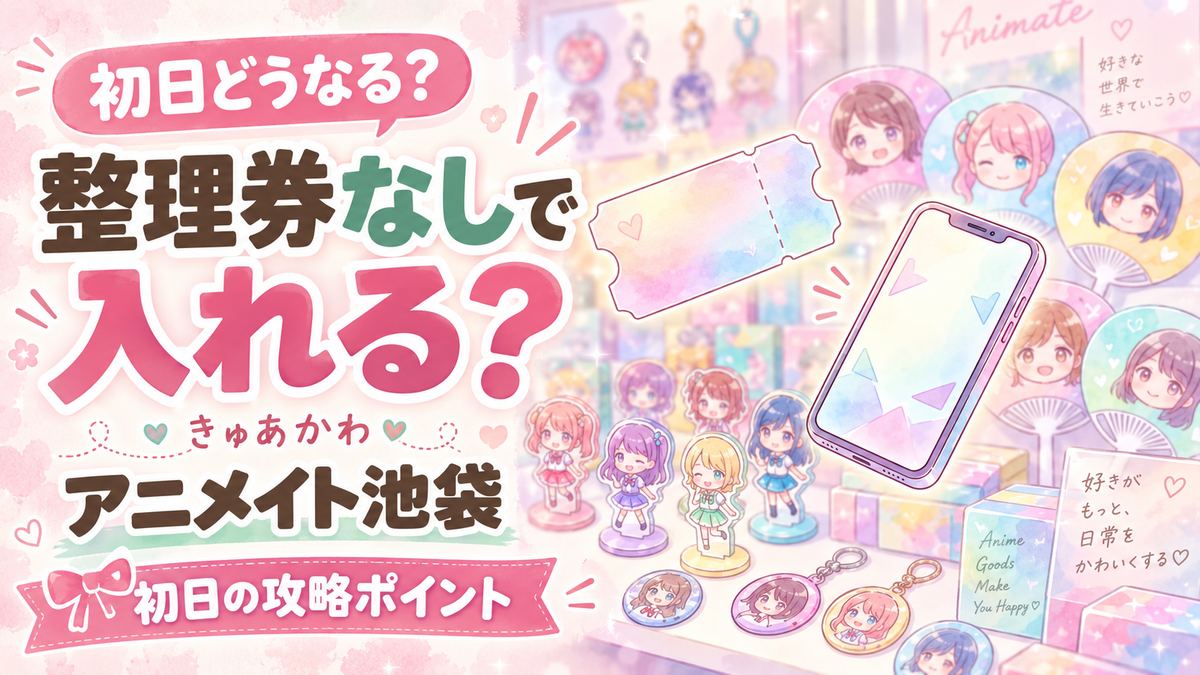 きゅあかわ アニメイト池袋の整理券とグッズ攻略まとめ
